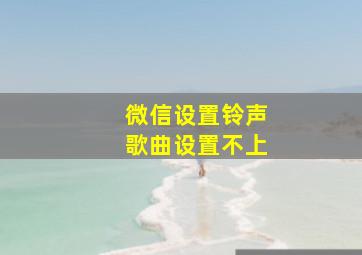 微信设置铃声歌曲设置不上