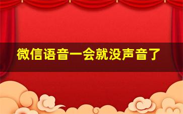 微信语音一会就没声音了