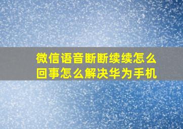 微信语音断断续续怎么回事怎么解决华为手机