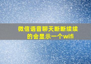 微信语音聊天断断续续的会显示一个wifi