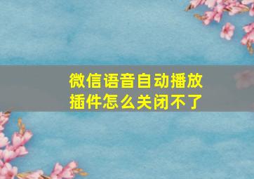 微信语音自动播放插件怎么关闭不了