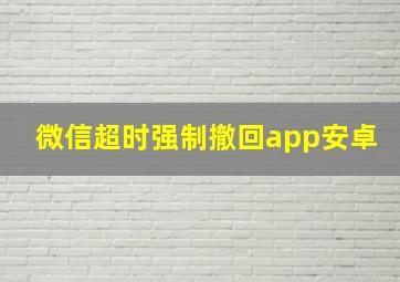 微信超时强制撤回app安卓