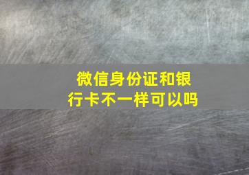 微信身份证和银行卡不一样可以吗