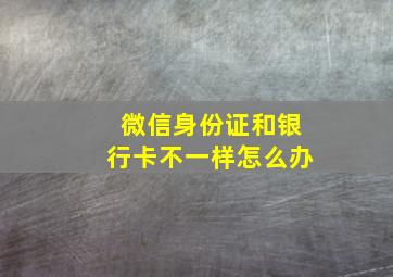 微信身份证和银行卡不一样怎么办