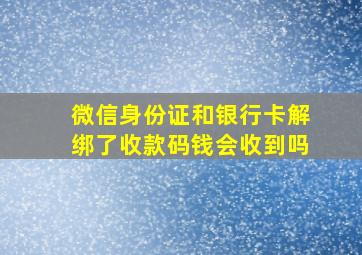 微信身份证和银行卡解绑了收款码钱会收到吗