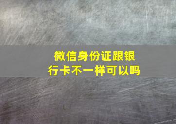 微信身份证跟银行卡不一样可以吗