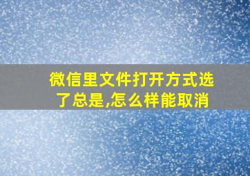 微信里文件打开方式选了总是,怎么样能取消