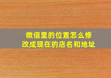 微信里的位置怎么修改成现在的店名和地址