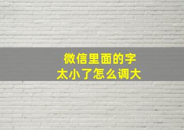 微信里面的字太小了怎么调大