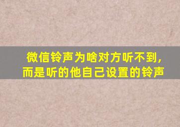 微信铃声为啥对方听不到,而是听的他自己设置的铃声