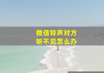 微信铃声对方听不见怎么办