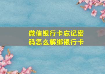 微信银行卡忘记密码怎么解绑银行卡