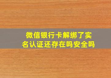 微信银行卡解绑了实名认证还存在吗安全吗