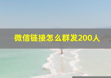 微信链接怎么群发200人