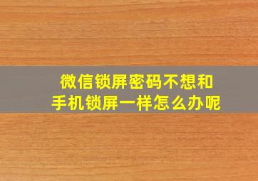 微信锁屏密码不想和手机锁屏一样怎么办呢