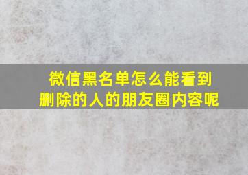 微信黑名单怎么能看到删除的人的朋友圈内容呢