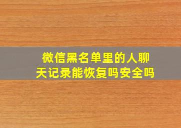 微信黑名单里的人聊天记录能恢复吗安全吗