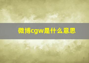 微博cgw是什么意思