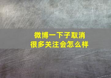 微博一下子取消很多关注会怎么样