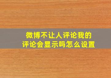 微博不让人评论我的评论会显示吗怎么设置