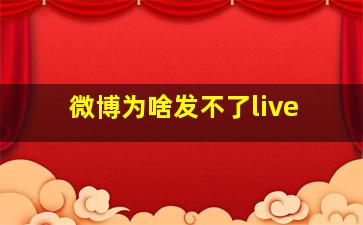 微博为啥发不了live