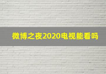 微博之夜2020电视能看吗