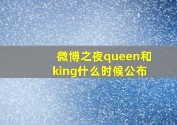 微博之夜queen和king什么时候公布