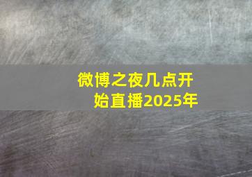 微博之夜几点开始直播2025年