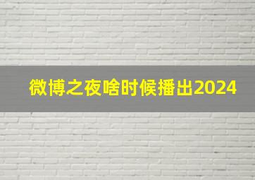 微博之夜啥时候播出2024