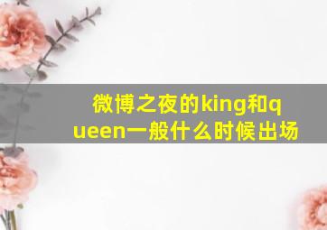 微博之夜的king和queen一般什么时候出场