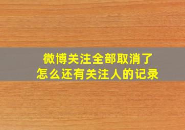 微博关注全部取消了怎么还有关注人的记录