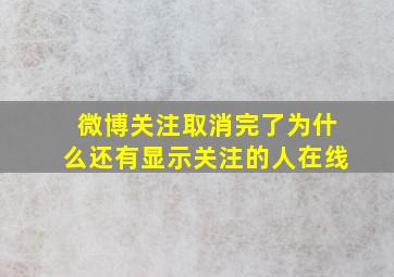 微博关注取消完了为什么还有显示关注的人在线