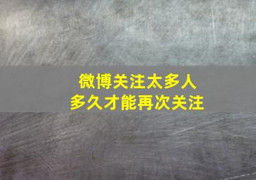 微博关注太多人多久才能再次关注