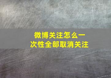 微博关注怎么一次性全部取消关注