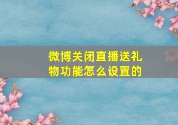 微博关闭直播送礼物功能怎么设置的