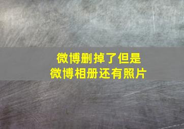 微博删掉了但是微博相册还有照片