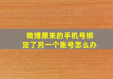 微博原来的手机号绑定了另一个账号怎么办