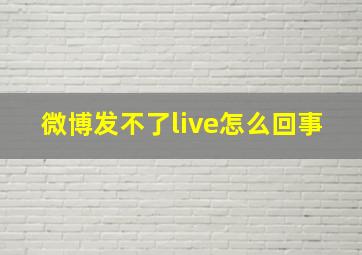 微博发不了live怎么回事