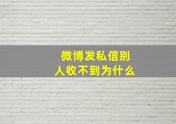 微博发私信别人收不到为什么