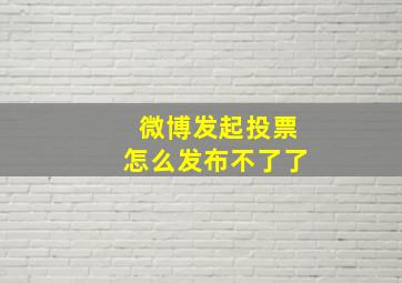 微博发起投票怎么发布不了了