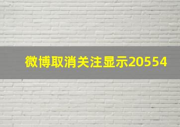 微博取消关注显示20554