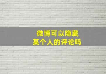 微博可以隐藏某个人的评论吗