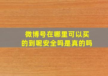 微博号在哪里可以买的到呢安全吗是真的吗