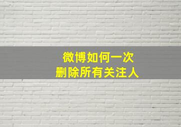 微博如何一次删除所有关注人