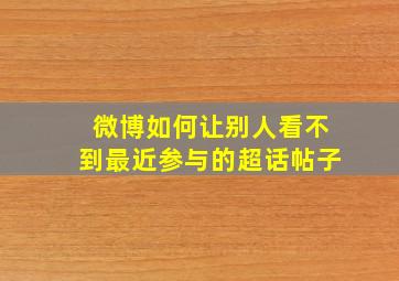 微博如何让别人看不到最近参与的超话帖子