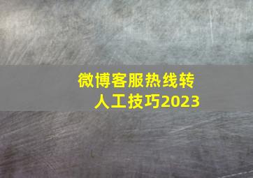 微博客服热线转人工技巧2023