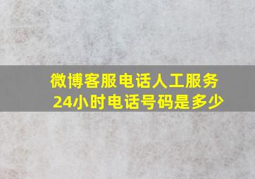 微博客服电话人工服务24小时电话号码是多少