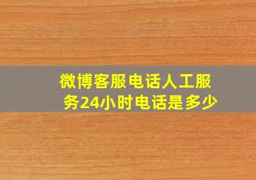 微博客服电话人工服务24小时电话是多少