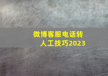 微博客服电话转人工技巧2023