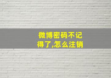 微博密码不记得了,怎么注销